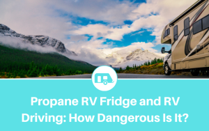 Propane RV Fridge and RV Driving: How Dangerous Is It? (Explained)